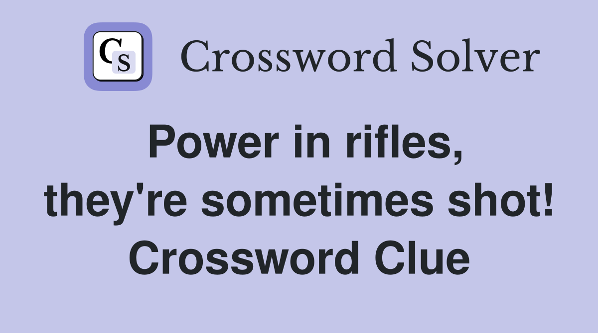 Power in rifles, they're sometimes shot! Crossword Clue