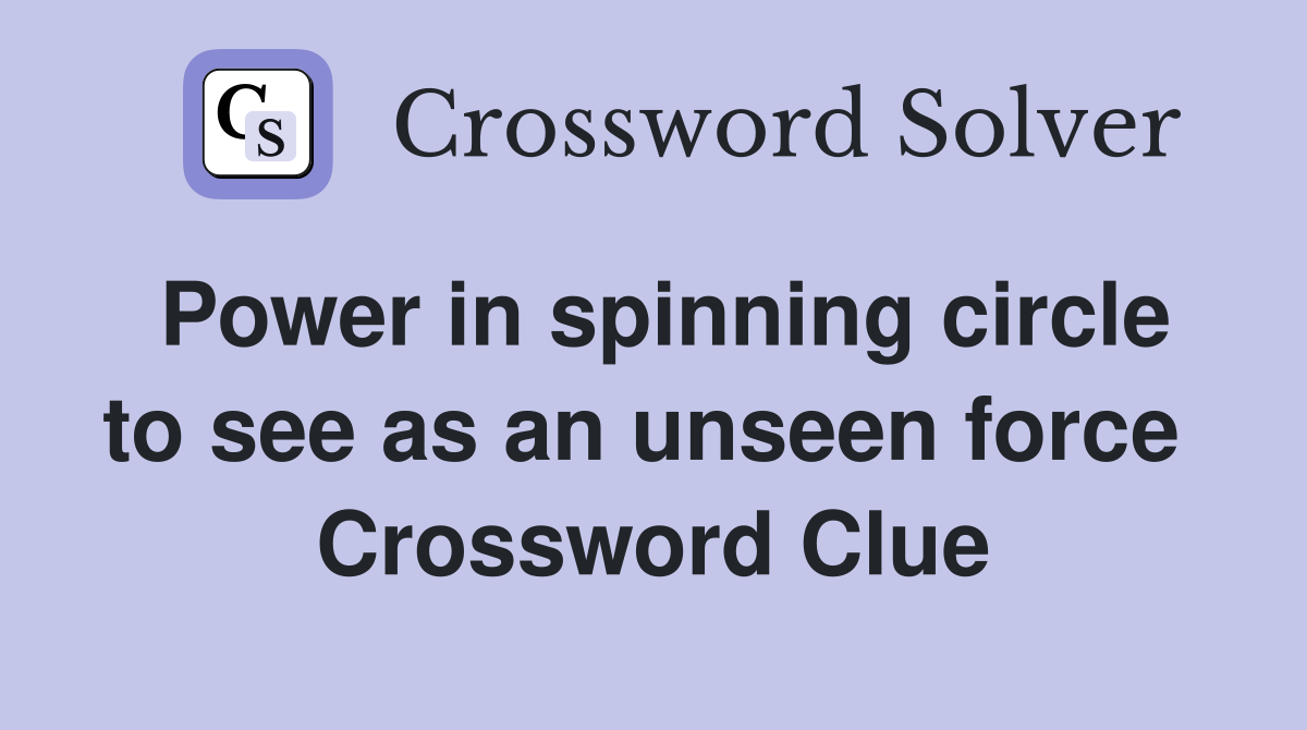 Power in spinning circle to see as an unseen force  Crossword Clue
