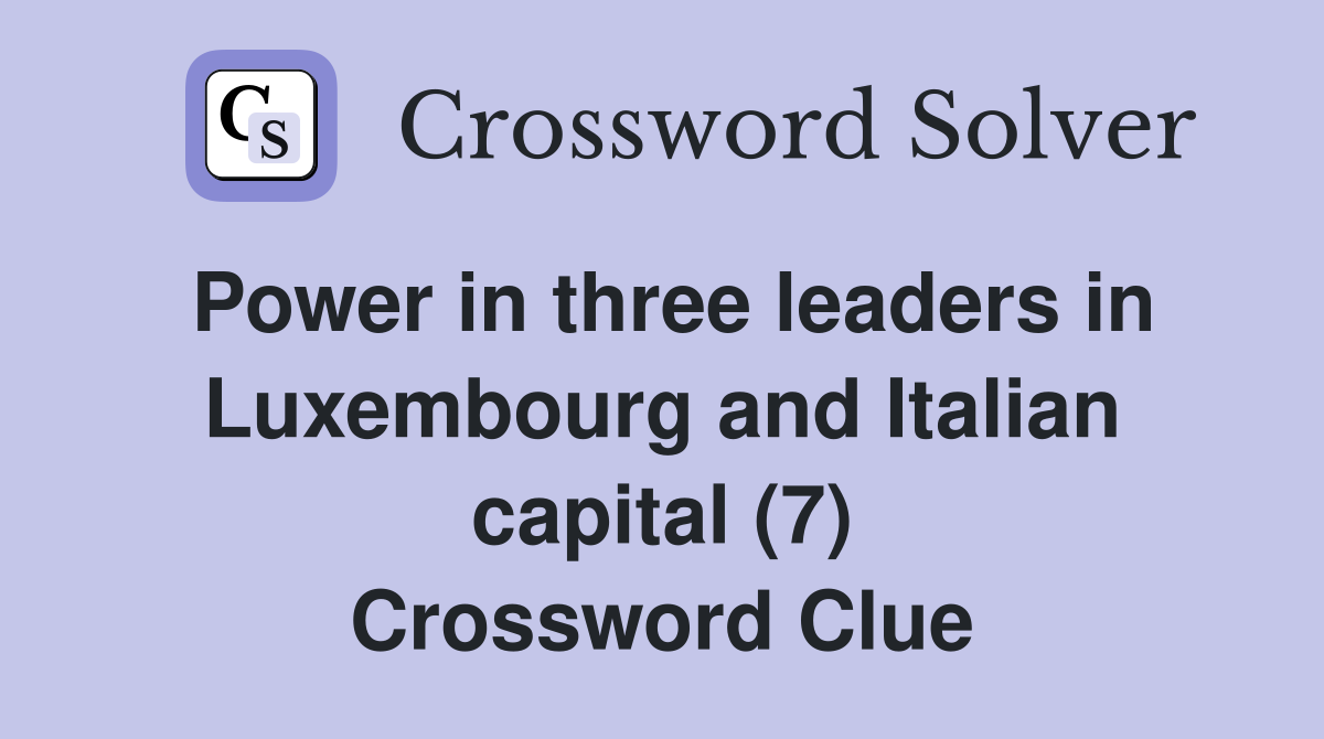 Power in three leaders in Luxembourg and Italian capital (7) Crossword Clue