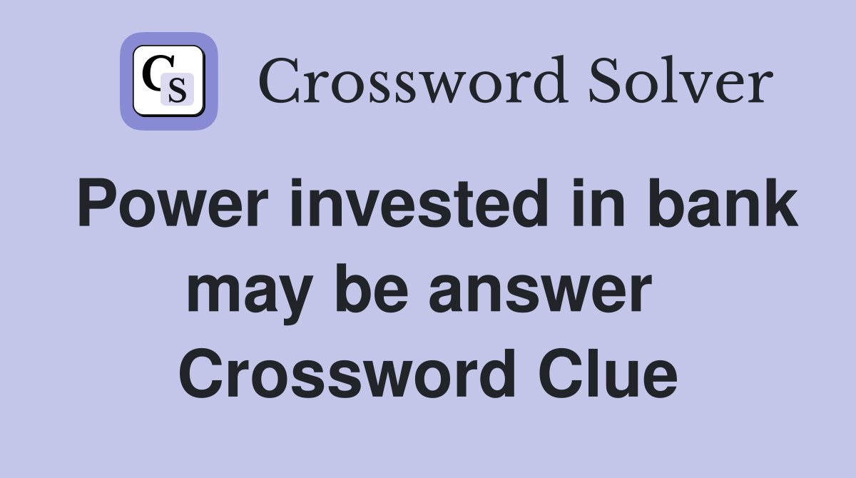 Power invested in bank may be answer  Crossword Clue