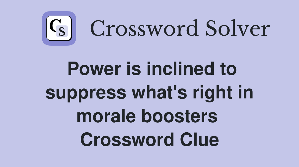 Power is inclined to suppress what's right in morale boosters  Crossword Clue