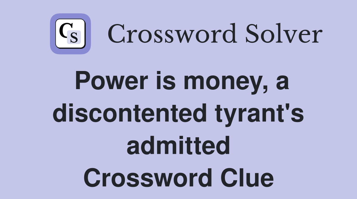 Power is money, a discontented tyrant's admitted Crossword Clue
