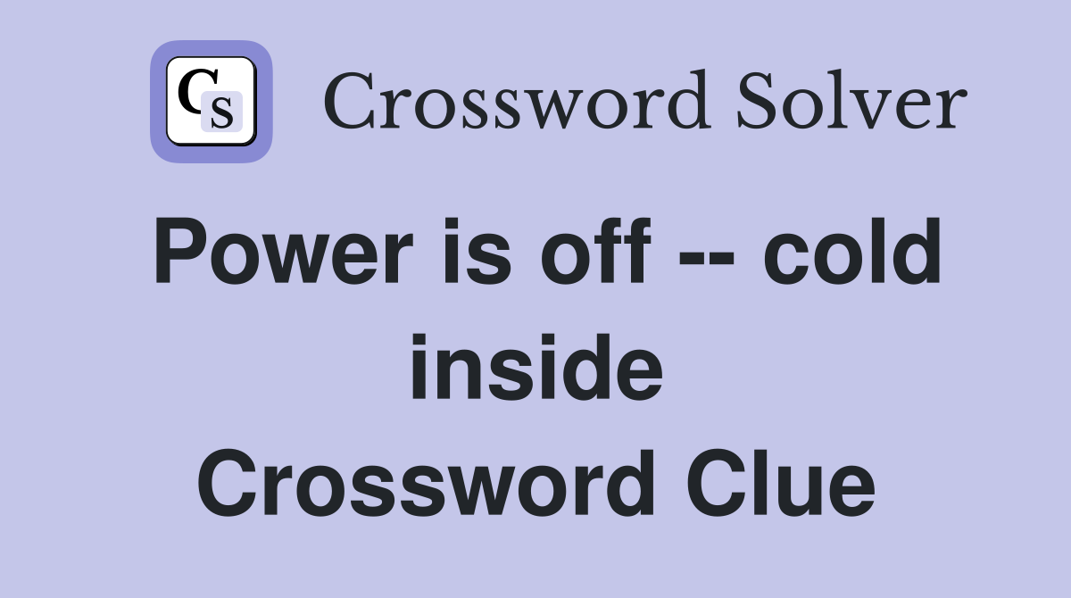 Power is off -- cold inside Crossword Clue