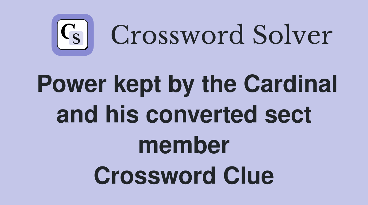 Power kept by the Cardinal and his converted sect member Crossword Clue