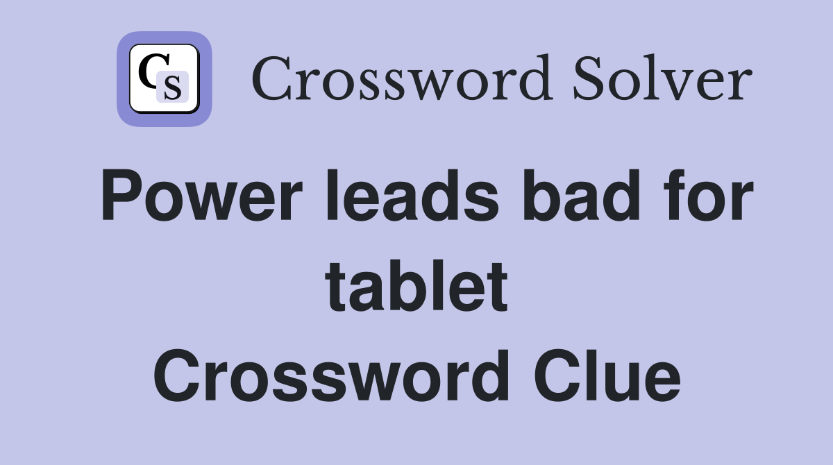 Power leads bad for tablet Crossword Clue