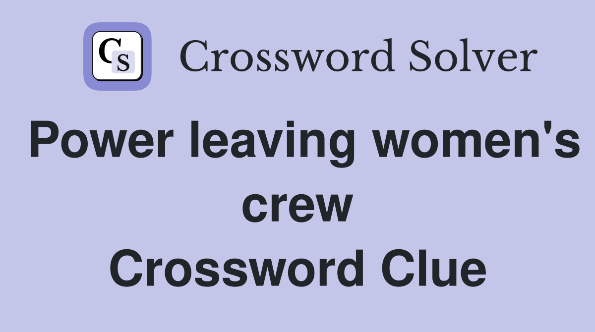 Power leaving women's crew Crossword Clue