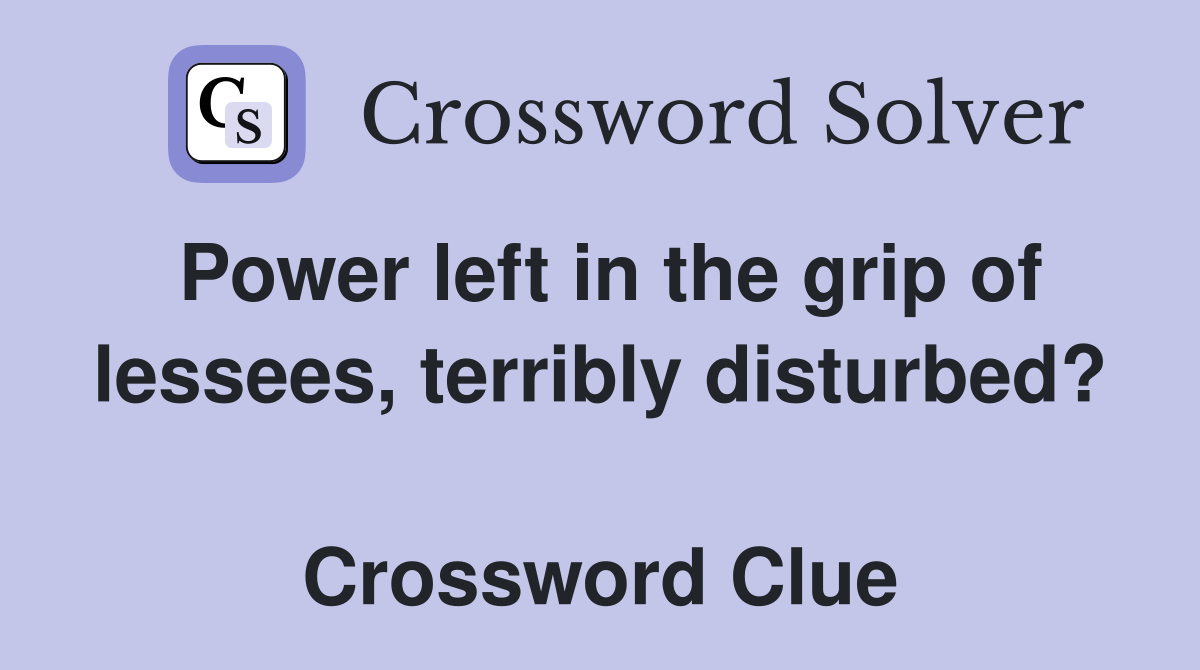 Power left in the grip of lessees, terribly disturbed?  Crossword Clue