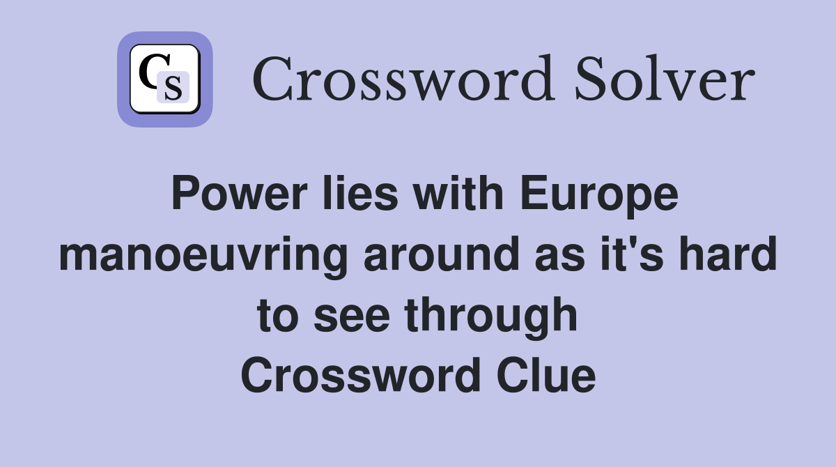 Power lies with Europe manoeuvring around as it's hard to see through Crossword Clue