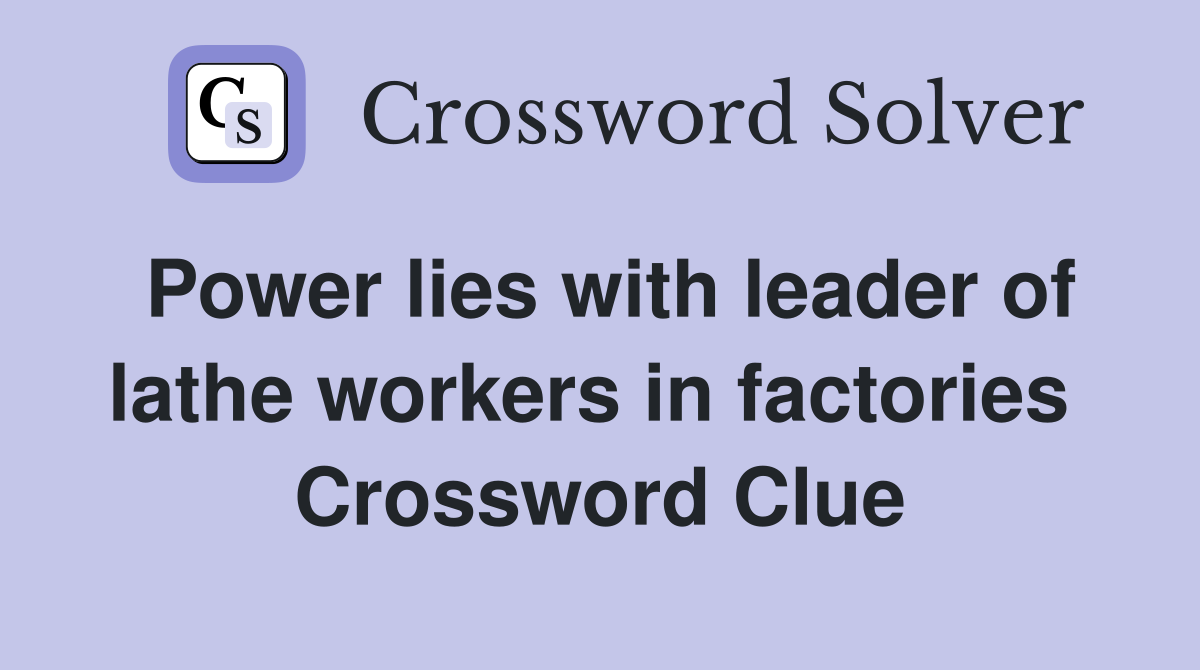 Power lies with leader of lathe workers in factories  Crossword Clue