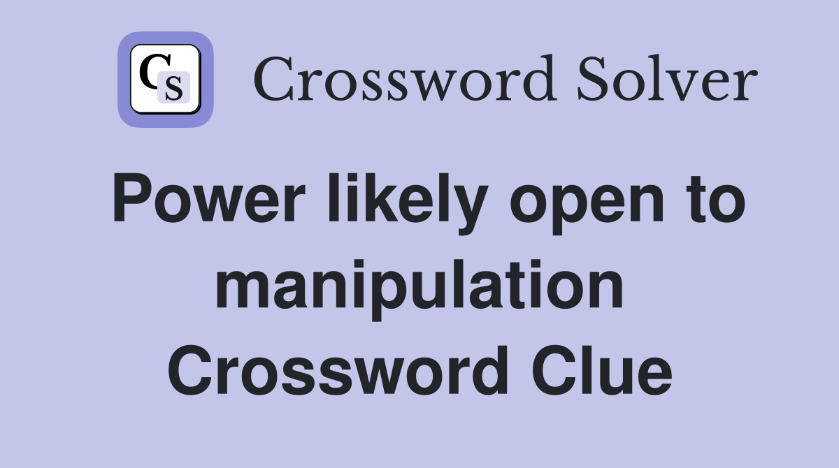 Power likely open to manipulation Crossword Clue