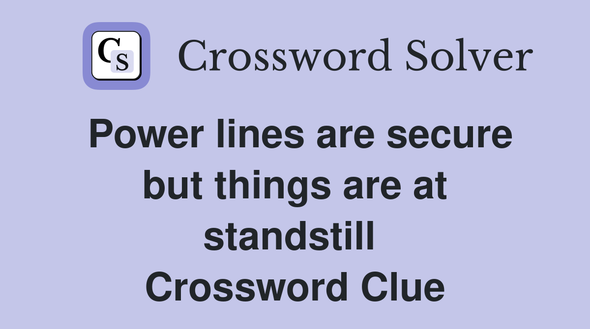 Power lines are secure but things are at standstill  Crossword Clue