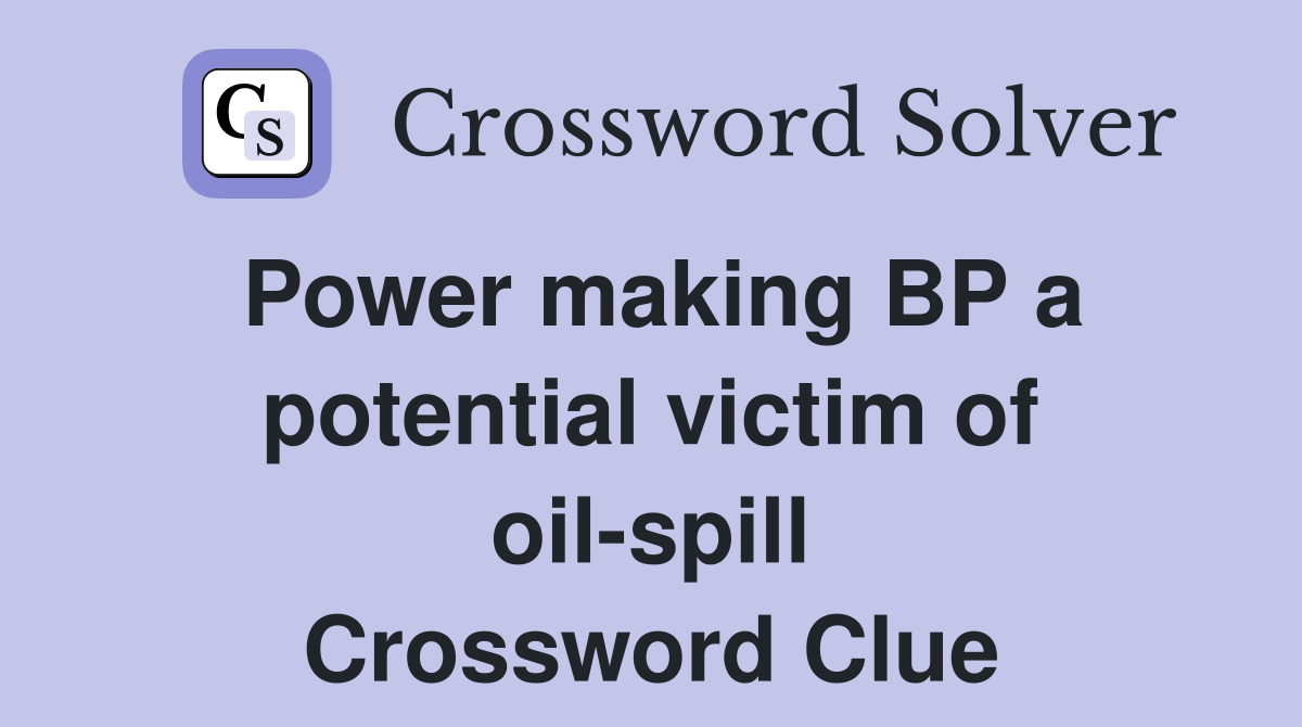 Power making BP a potential victim of oil-spill Crossword Clue