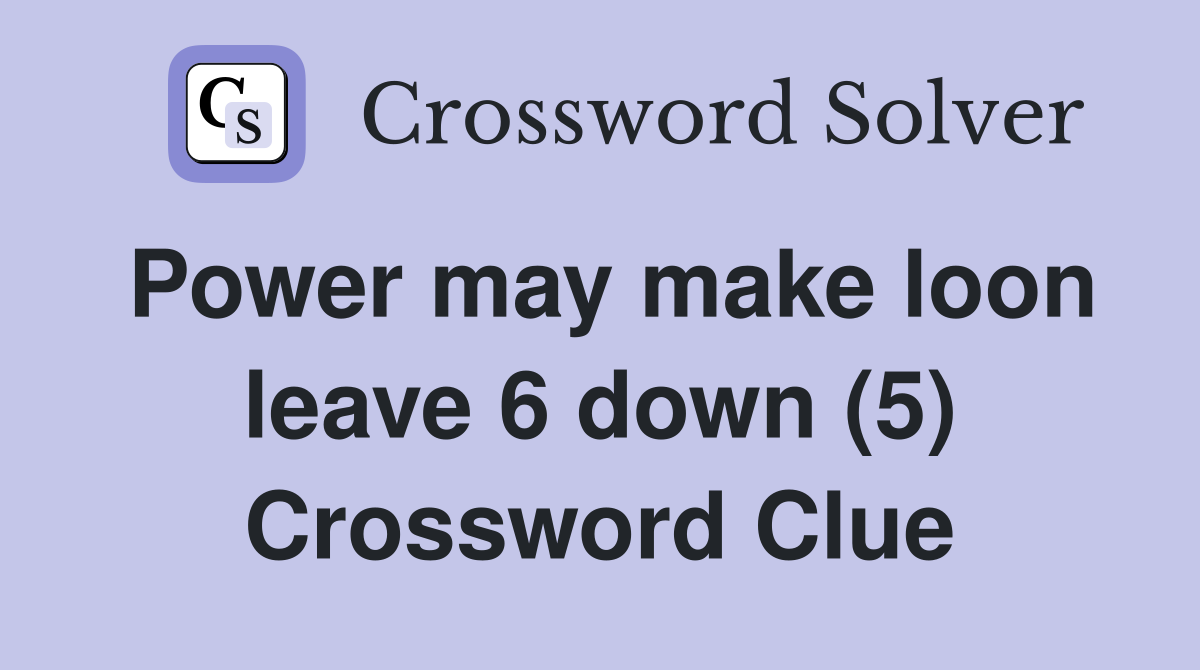 Power may make loon leave 6 down (5) Crossword Clue