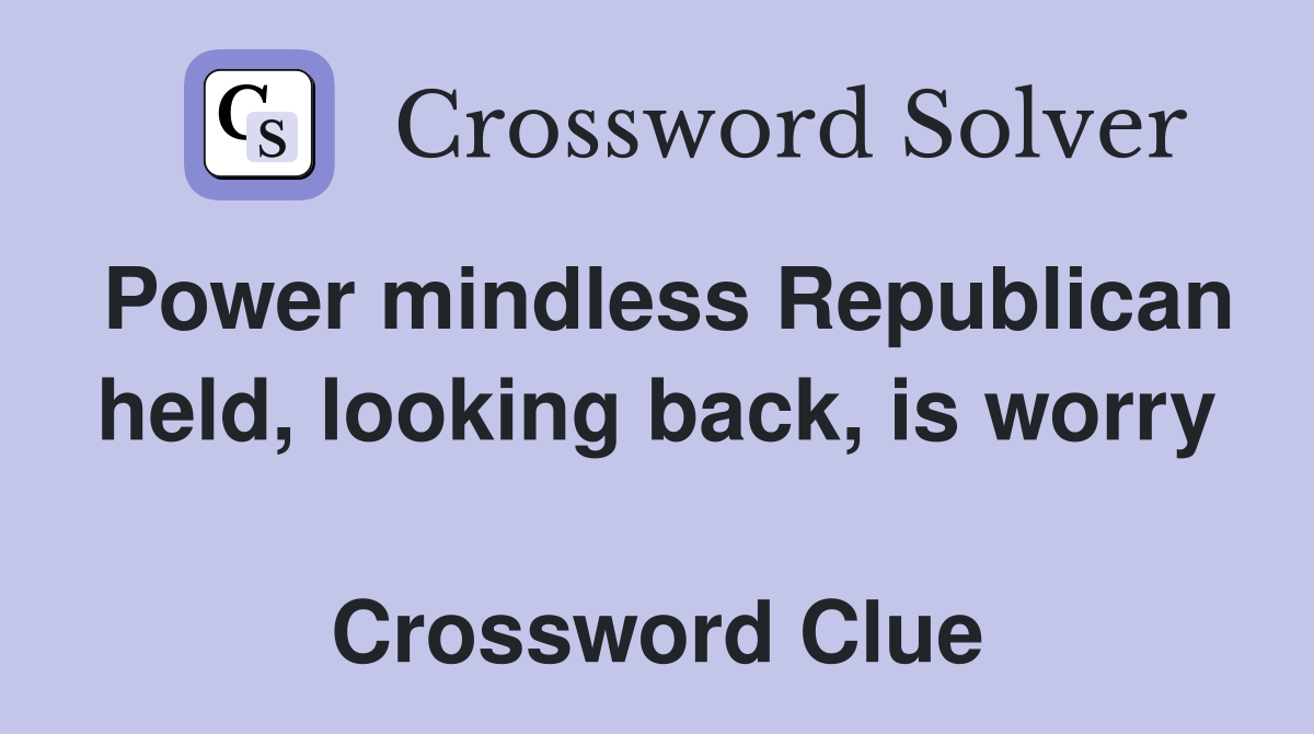 Power mindless Republican held, looking back, is worry  Crossword Clue
