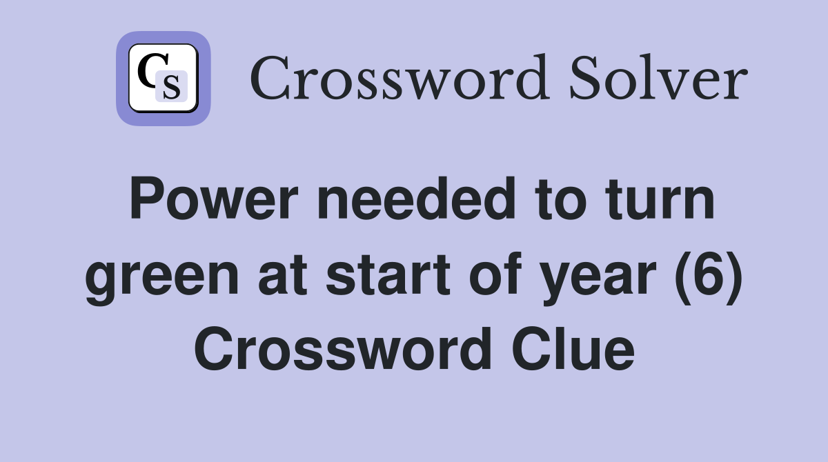 Power needed to turn green at start of year (6) Crossword Clue