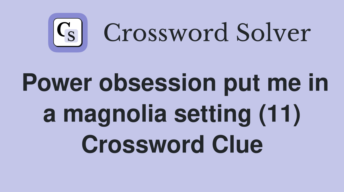 Power obsession put me in a magnolia setting (11) Crossword Clue