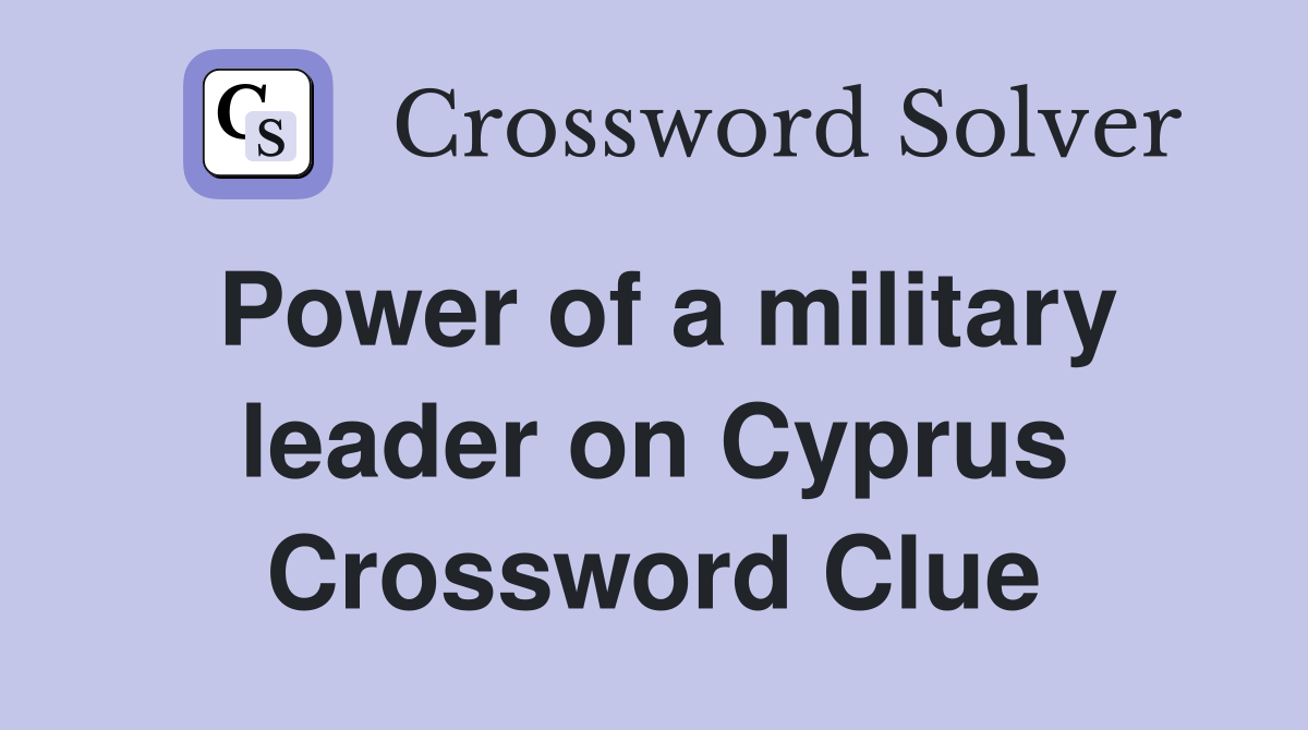 Power of a military leader on Cyprus Crossword Clue