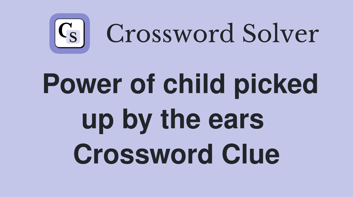 Power of child picked up by the ears  Crossword Clue