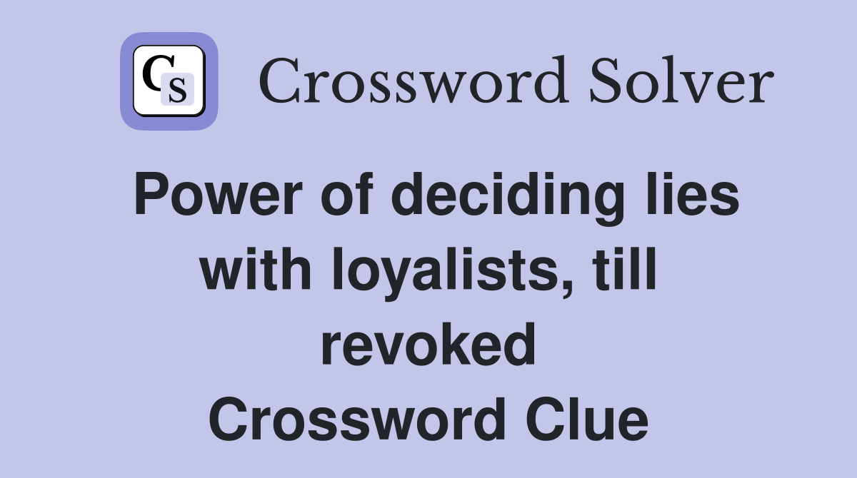 Power of deciding lies with loyalists, till revoked Crossword Clue