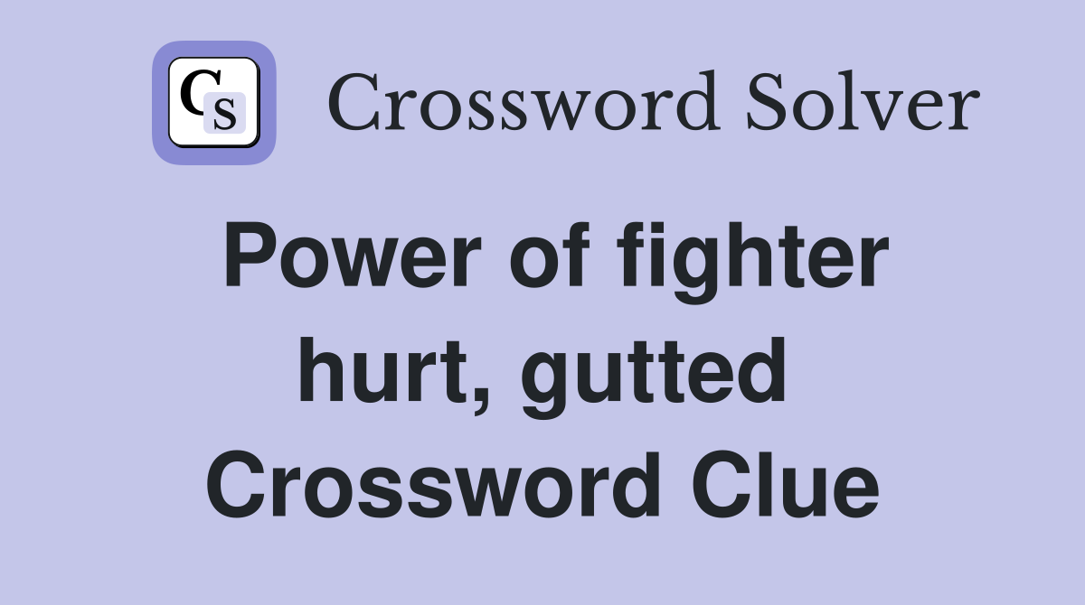 Power of fighter hurt, gutted Crossword Clue