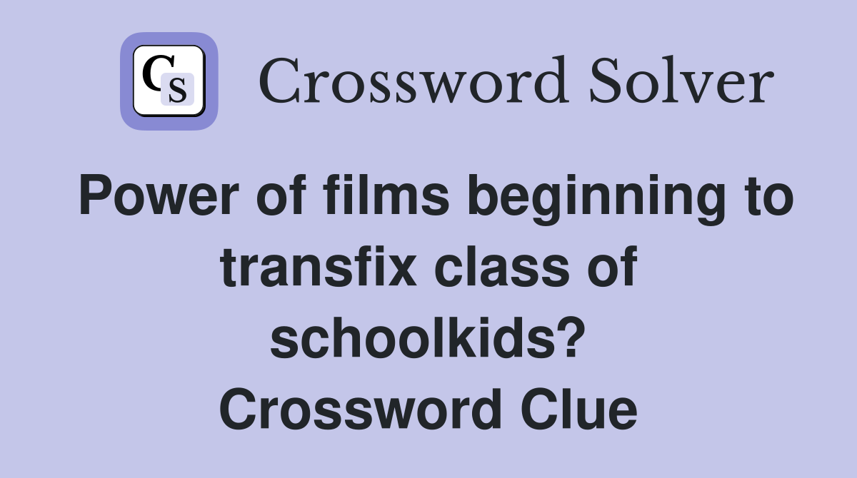 Power of films beginning to transfix class of schoolkids? Crossword Clue
