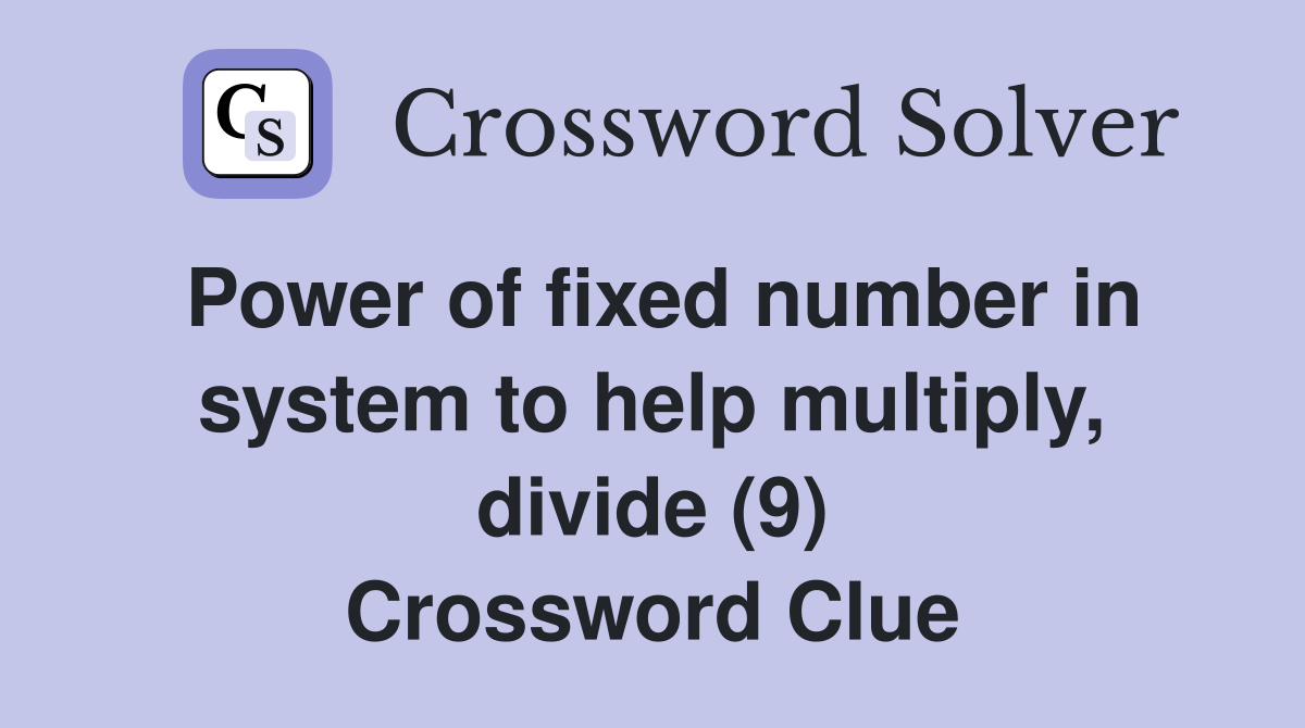 Power of fixed number in system to help multiply, divide (9) Crossword Clue