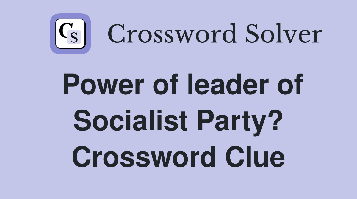 Power of leader of Socialist Party? Crossword Clue