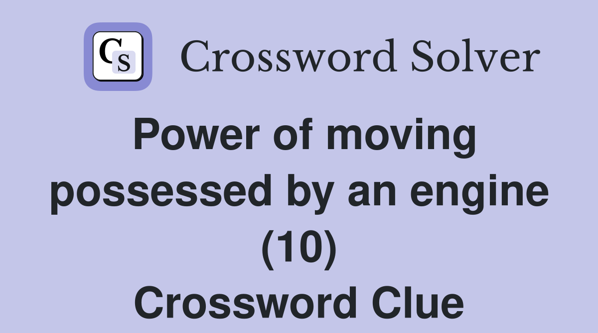 Power of moving possessed by an engine (10) Crossword Clue