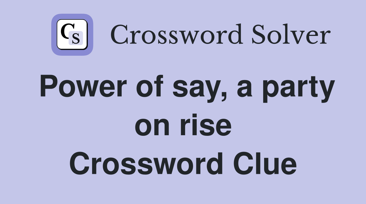 Power of say, a party on rise Crossword Clue