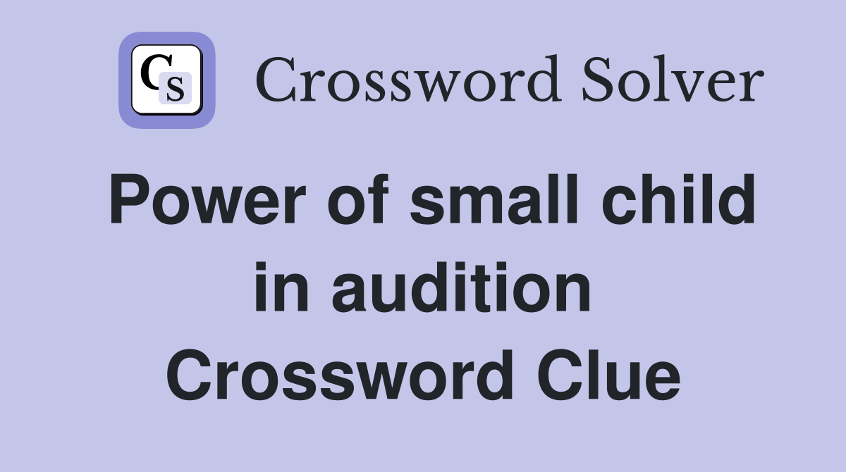 Power of small child in audition Crossword Clue