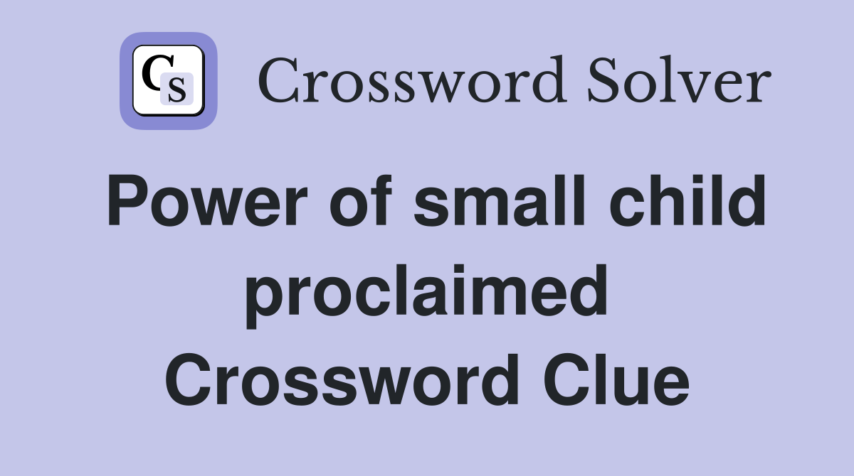 Power of small child proclaimed Crossword Clue
