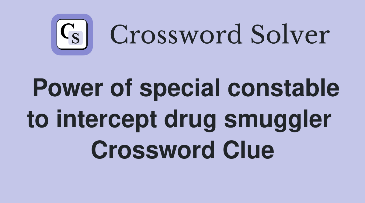 Power of special constable to intercept drug smuggler  Crossword Clue