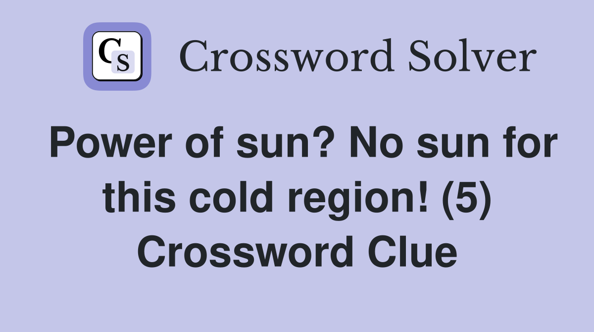 Power of sun? No sun for this cold region! (5) Crossword Clue