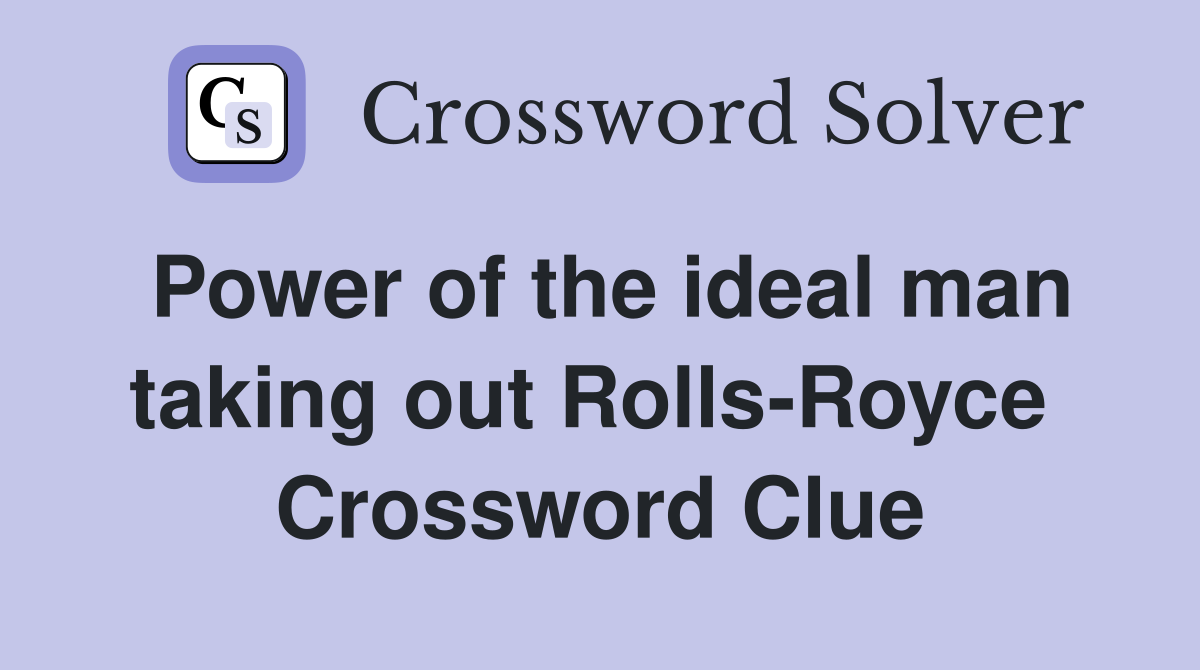 Power of the ideal man taking out Rolls-Royce  Crossword Clue