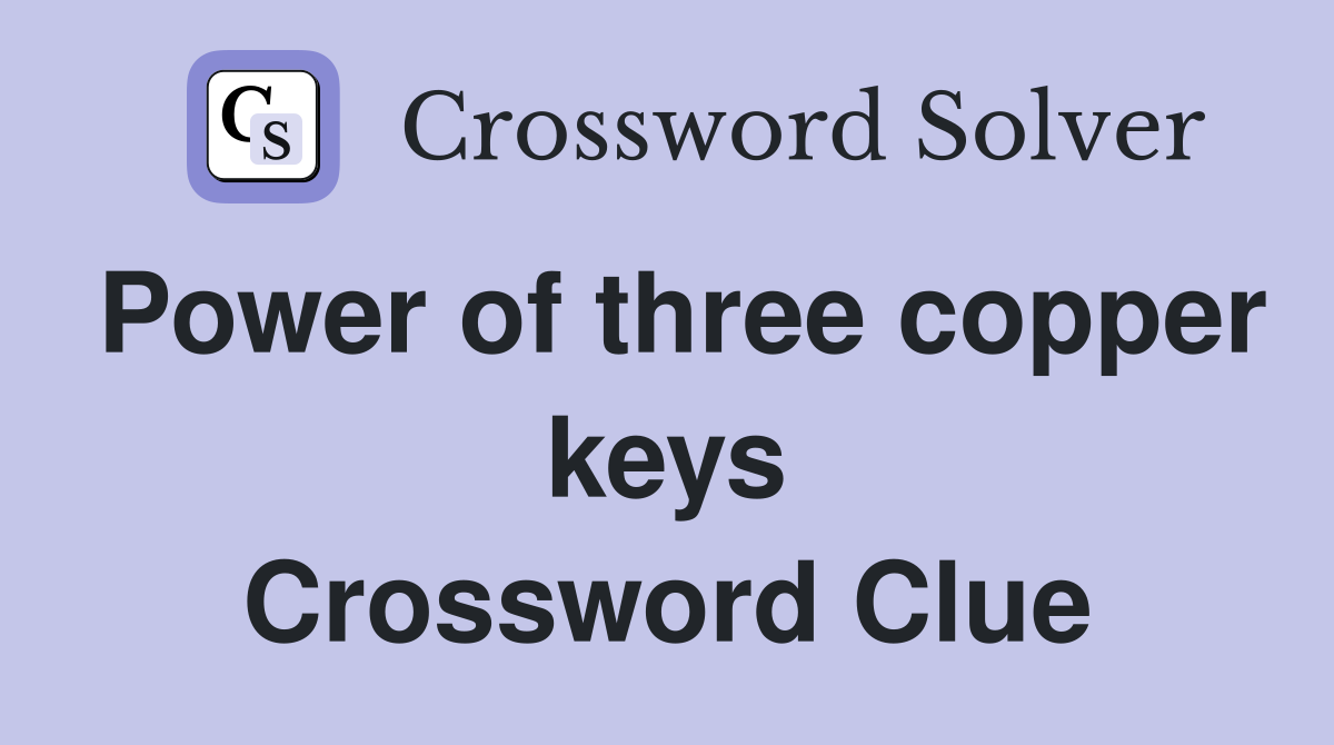 Power of three copper keys Crossword Clue