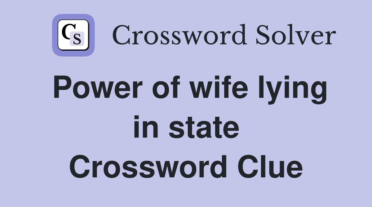 Power of wife lying in state Crossword Clue
