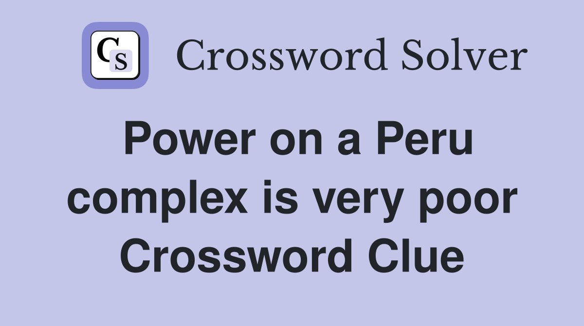 Power on a Peru complex is very poor Crossword Clue