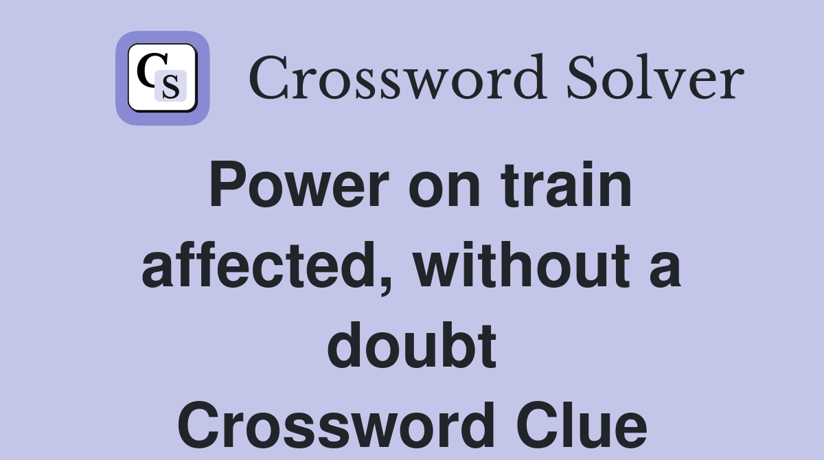 Power on train affected, without a doubt Crossword Clue