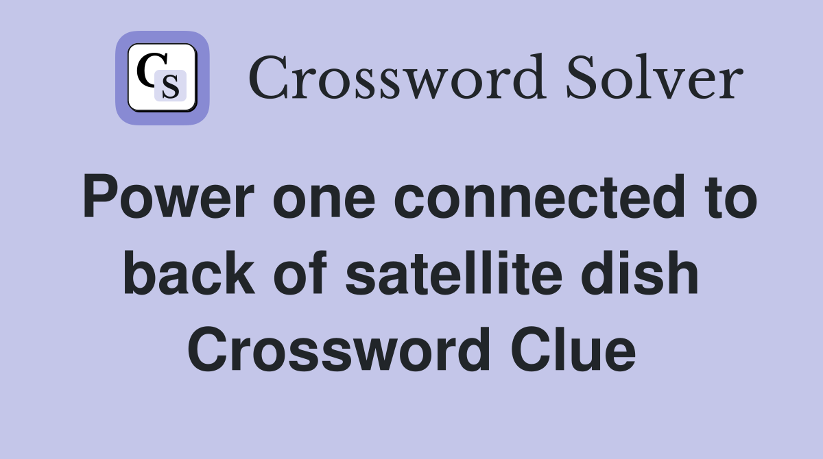 Power one connected to back of satellite dish Crossword Clue