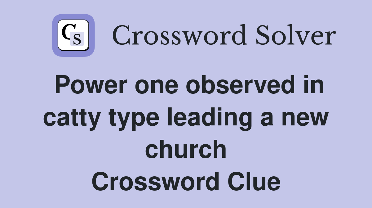 Power one observed in catty type leading a new church Crossword Clue