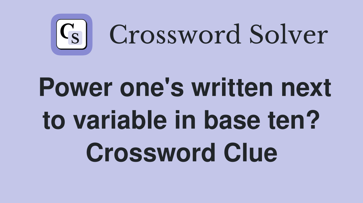 Power one's written next to variable in base ten? Crossword Clue