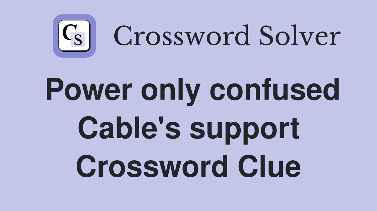 Power only confused Cable's support Crossword Clue