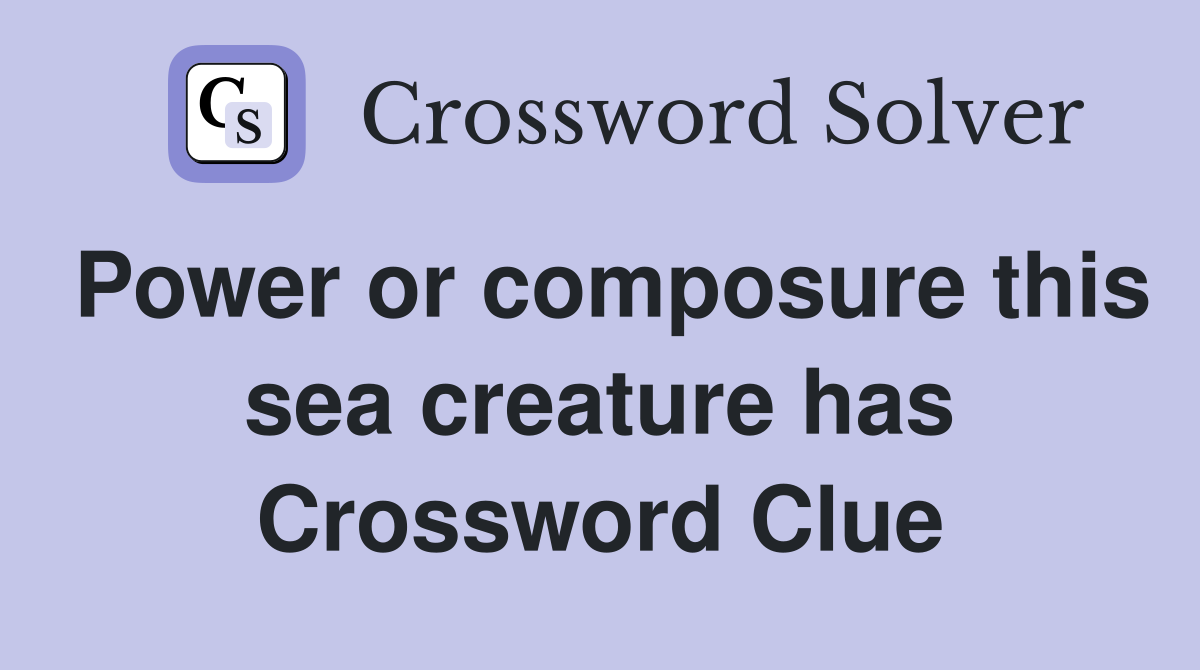 Power or composure this sea creature has Crossword Clue