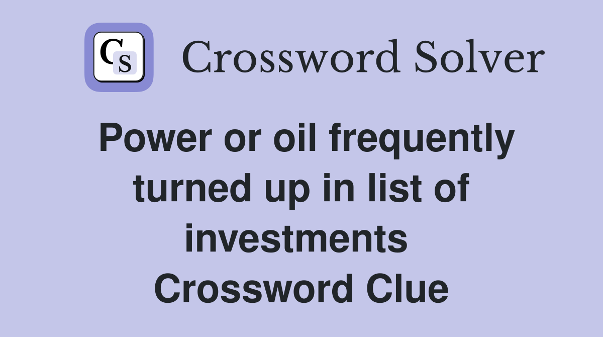 Power or oil frequently turned up in list of investments  Crossword Clue