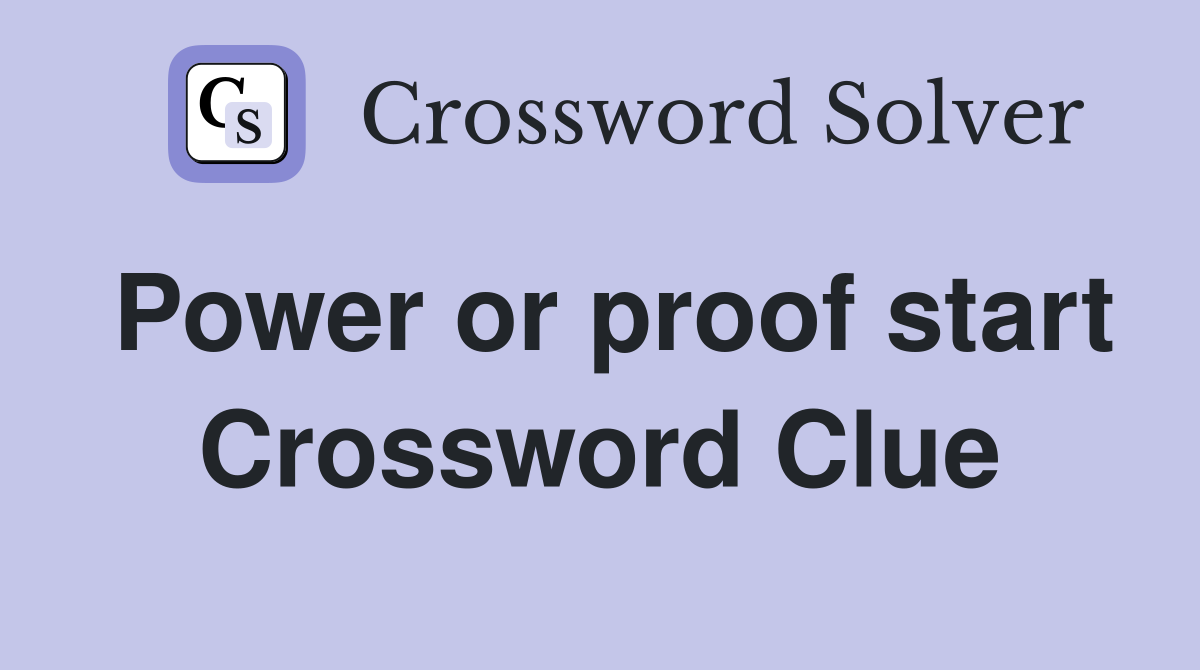 Power or proof start Crossword Clue