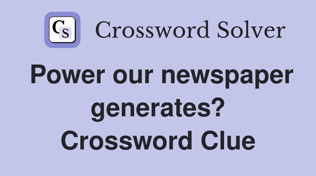 Power our newspaper generates? Crossword Clue