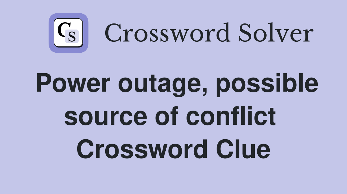 Power outage, possible source of conflict  Crossword Clue