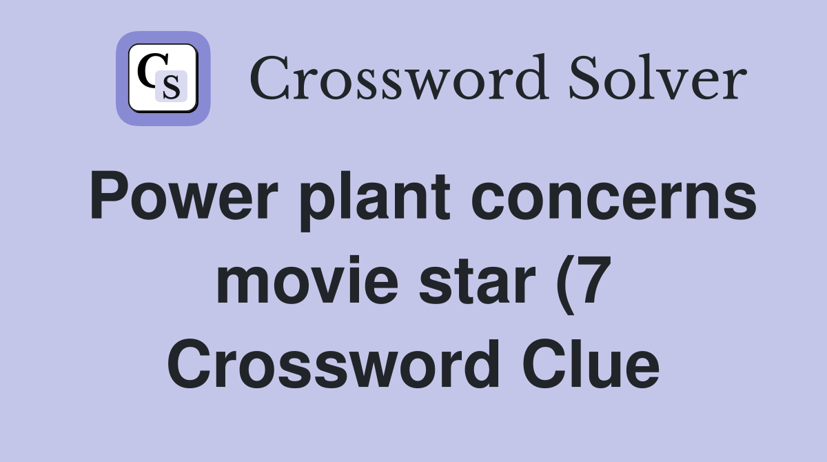 Power plant concerns movie star (7) Crossword Clue Answers Power plant concerns movie star (7) Crossword Clue Answers