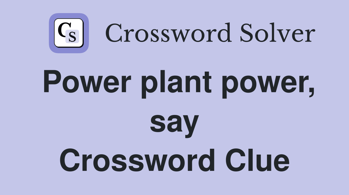 Power plant power, say Crossword Clue