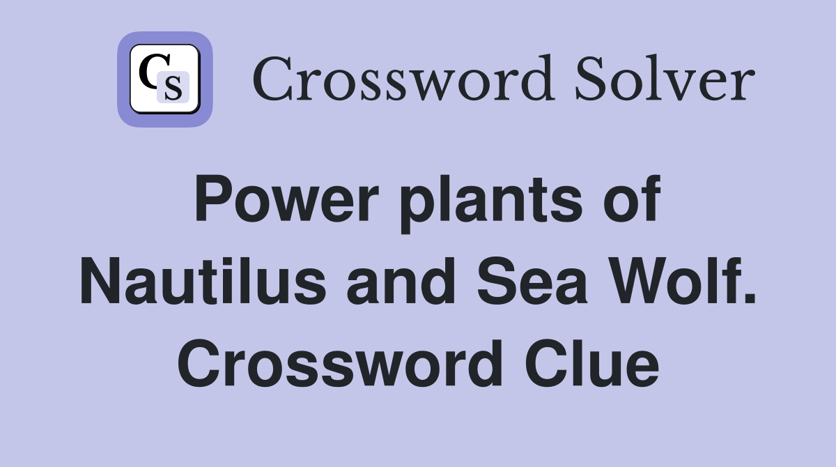 Power plants of Nautilus and Sea Wolf. Crossword Clue